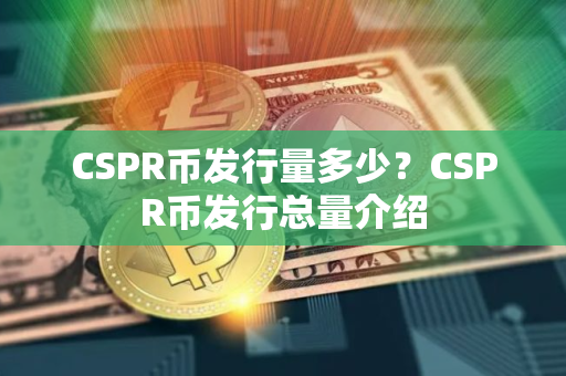 CSPR币发行量多少？CSPR币发行总量介绍