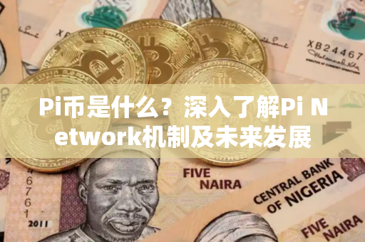 Pi币是什么？深入了解Pi Network机制及未来发展