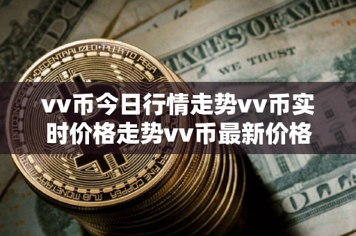 vv币今日行情走势vv币实时价格走势vv币最新价格