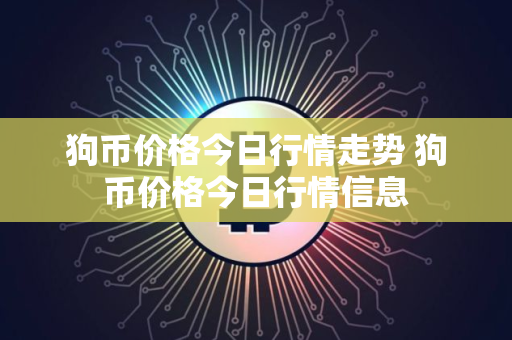 狗币价格今日行情走势 狗币价格今日行情信息