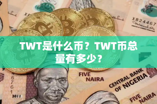 TWT是什么币？TWT币总量有多少？