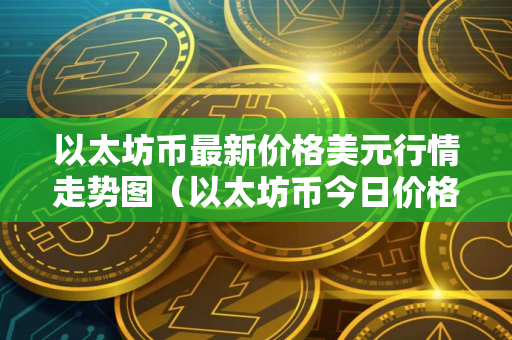 以太坊币最新价格美元行情走势图（以太坊币今日价格美元）