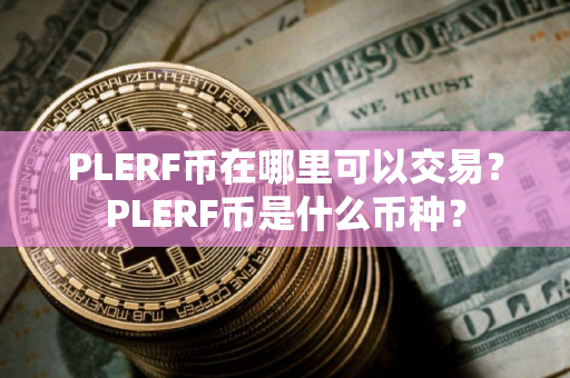 PLERF币在哪里可以交易？PLERF币是什么币种？
