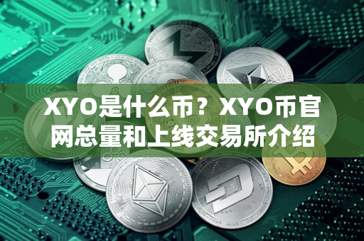 XYO是什么币？XYO币官网总量和上线交易所介绍