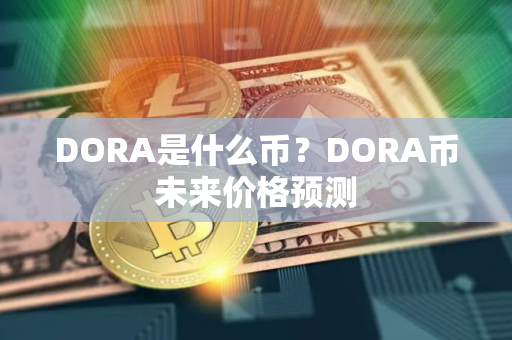 DORA是什么币？DORA币未来价格预测