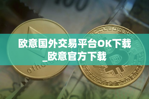 欧意国外交易平台OK下载_欧意官方下载