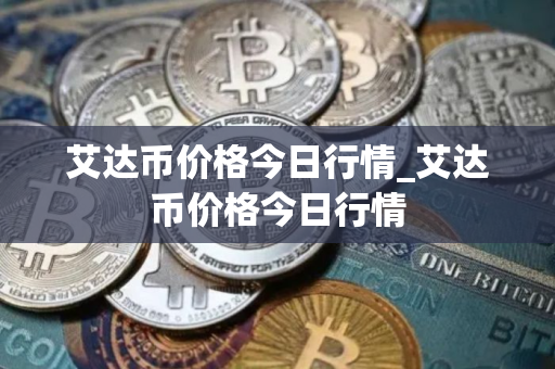 艾达币价格今日行情_艾达币价格今日行情