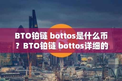 BTO铂链 bottos是什么币？BTO铂链 bottos详细的介绍！