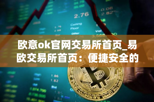 欧意ok官网交易所首页_易欧交易所首页：便捷安全的加密资产交易平台