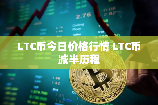 LTC币今日价格行情 LTC币减半历程