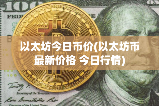 以太坊今日币价(以太坊币最新价格 今日行情)