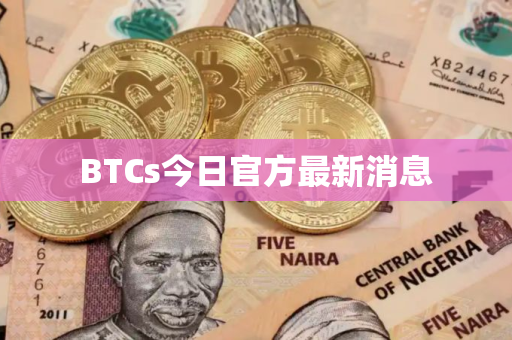 BTCs今日官方最新消息