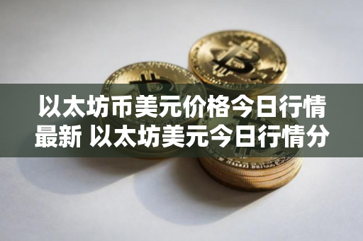 以太坊币美元价格今日行情最新 以太坊美元今日行情分析