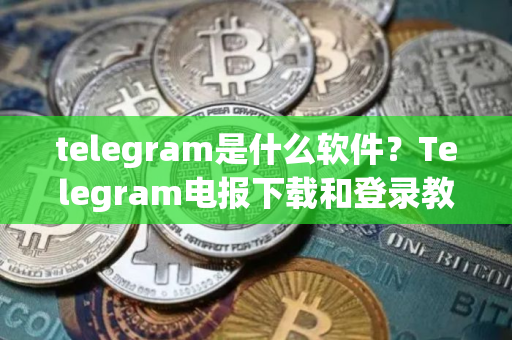 telegram是什么软件？Telegram电报下载和登录教程