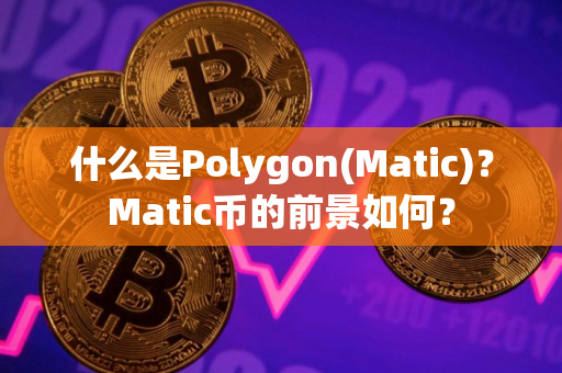 什么是Polygon(Matic)？Matic币的前景如何？