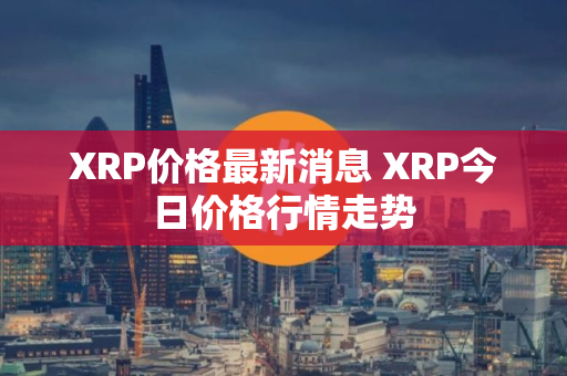 XRP价格最新消息 XRP今日价格行情走势