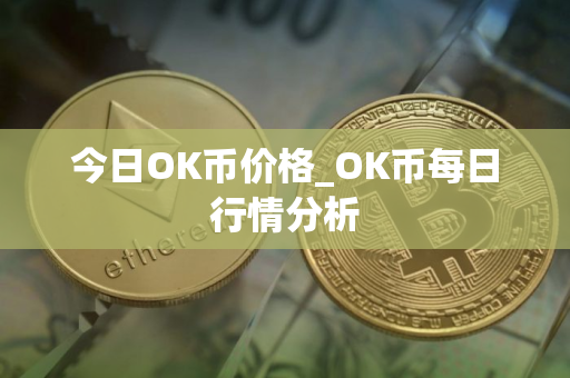 今日OK币价格_OK币每日行情分析