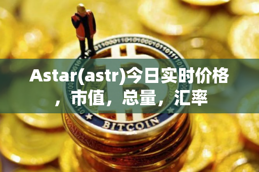 Astar(astr)今日实时价格，市值，总量，汇率