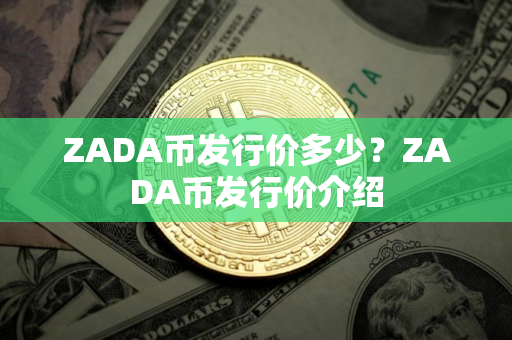 ZADA币发行价多少？ZADA币发行价介绍