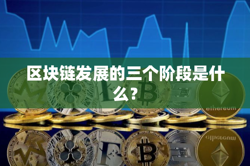 区块链发展的三个阶段是什么？