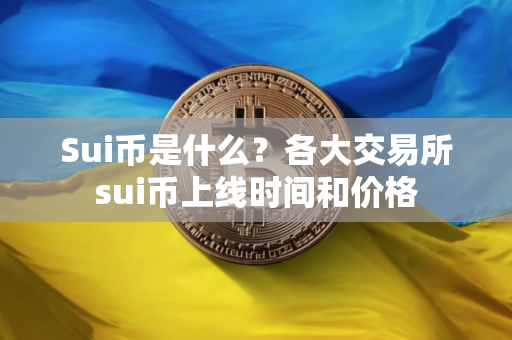 Sui币是什么？各大交易所sui币上线时间和价格
