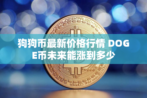 狗狗币最新价格行情 DOGE币未来能涨到多少