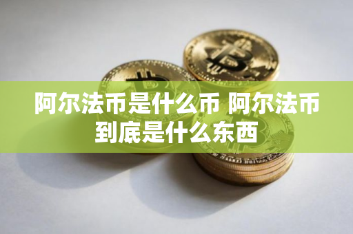 阿尔法币是什么币 阿尔法币到底是什么东西
