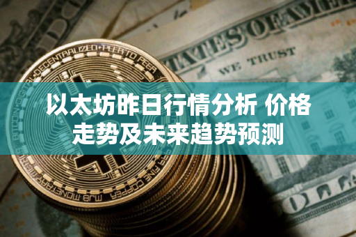以太坊昨日行情分析 价格走势及未来趋势预测