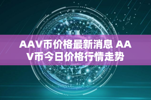 AAV币价格最新消息 AAV币今日价格行情走势