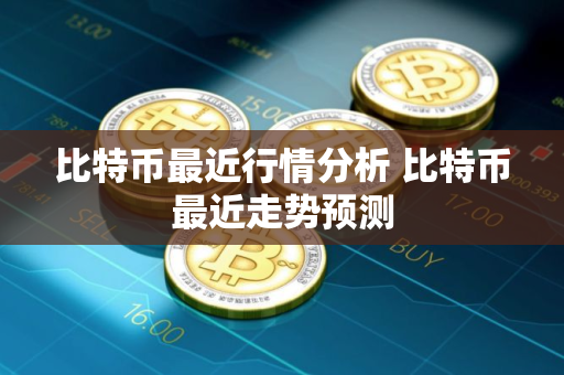 比特币最近行情分析 比特币最近走势预测