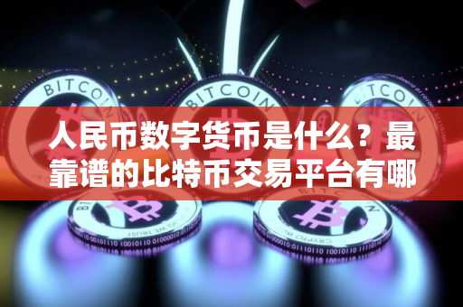 人民币数字货币是什么？最靠谱的比特币交易平台有哪些