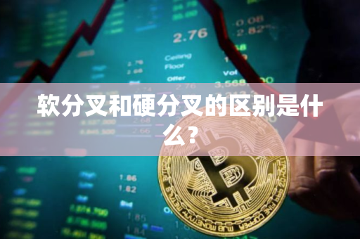软分叉和硬分叉的区别是什么？