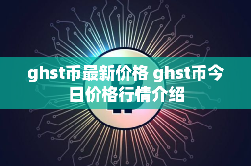 ghst币最新价格 ghst币今日价格行情介绍