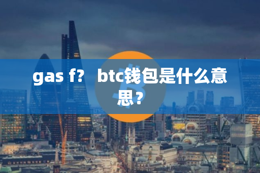 gas f？ btc钱包是什么意思？