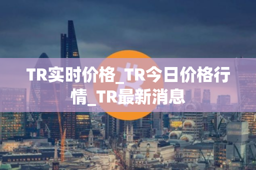 TR实时价格_TR今日价格行情_TR最新消息