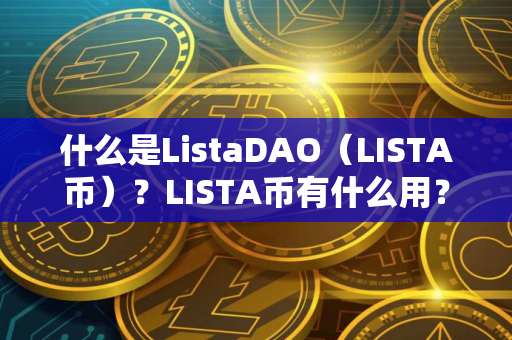 什么是ListaDAO（LISTA币）？LISTA币有什么用？