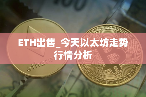 ETH出售_今天以太坊走势行情分析
