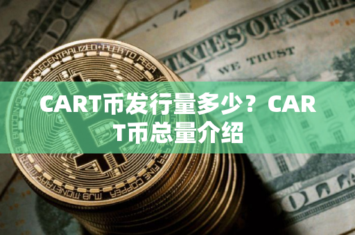 CART币发行量多少？CART币总量介绍