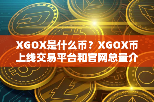 XGOX是什么币？XGOX币上线交易平台和官网总量介绍