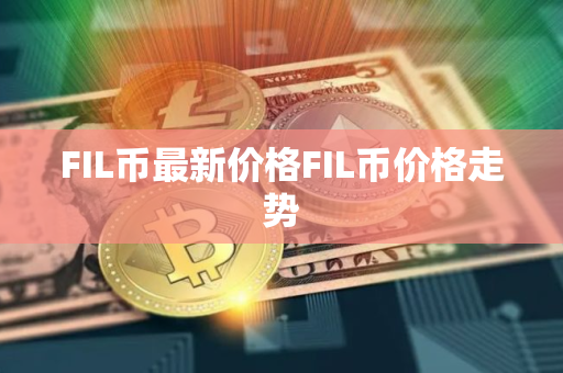 FIL币最新价格FIL币价格走势