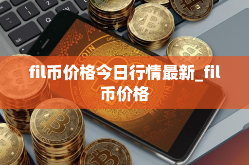 fil币价格今日行情最新_fil币价格