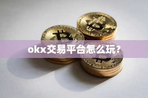 okx交易平台怎么玩? okx交易平台怎么玩?