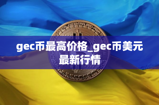 gec币最高价格_gec币美元最新行情