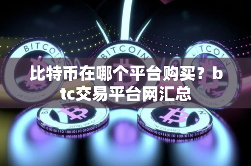 比特币在哪个平台购买？btc交易平台网汇总