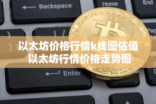 以太坊价格行情k线图估值 以太坊行情价格走势图