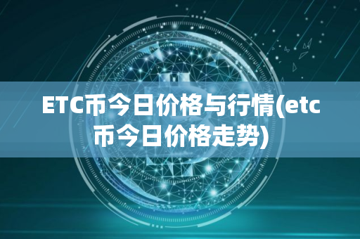 ETC币今日价格与行情(etc币今日价格走势)