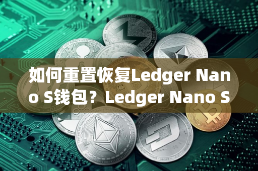 如何重置恢复Ledger Nano S钱包？Ledger Nano S钱包使用教程
