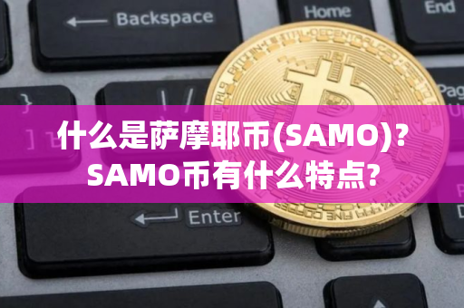 什么是萨摩耶币(SAMO)？SAMO币有什么特点?