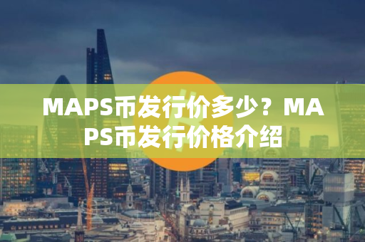 MAPS币发行价多少？MAPS币发行价格介绍