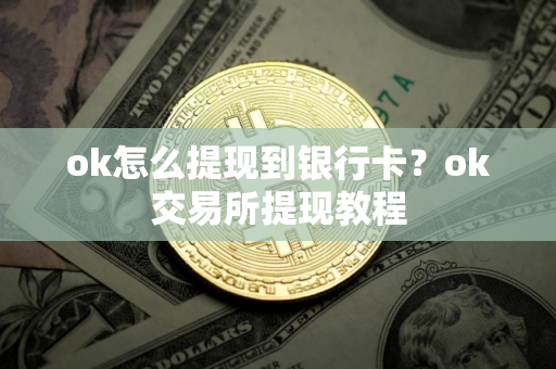 ok怎么提现到银行卡？ok交易所提现教程
